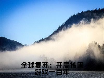 全球复苏:开局被困游戏一百年(桃夭)全文免费阅读无弹窗大结局_(桃夭)的小说(全球复苏:开局被困游戏一百年)最新章节列表
