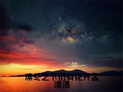 周凛冬孟清清小说(凛冬之下仍有花开孟清清)全文免费阅读无弹窗大结局_(周凛冬孟清清免费阅读全文大结局)最新章节列表