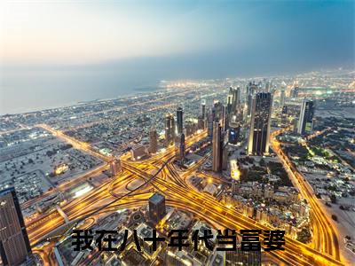 我在八十年代当富婆全文（胡婉因小说）全文免费阅读无弹窗大结局_我在八十年代当富婆免费最新章节列表_笔趣阁（胡婉因小说）