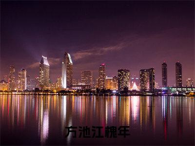 方池江槐年全文免费阅读无弹窗大结局_(方池江槐年)方池江槐年免费阅读无弹窗最新章节列表_笔趣阁
