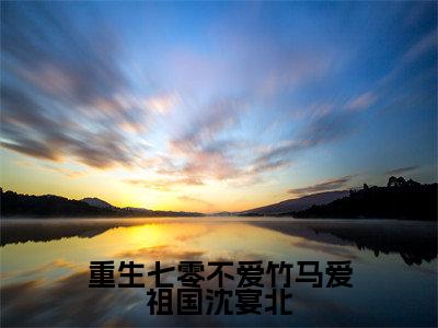 盛夏晚沈宴北沈宴南（重生七零不爱竹马爱祖国沈宴北）全文免费阅读无弹窗大结局_盛夏晚沈宴北沈宴南免费最新章节列表_笔趣阁（重生七零不爱竹马爱祖国沈宴北）