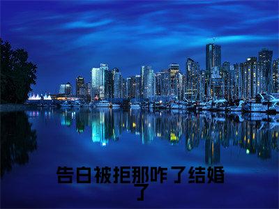 【新书】《告白被拒那咋了结婚了》全文免费阅读无弹窗大结局-苏柠路迟绪全文全章节免费阅读