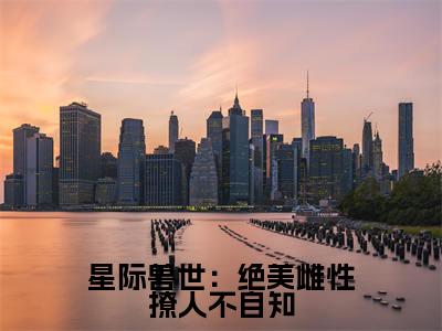 辛子衿星际兽世:绝美雌性撩人不自知快手热文整理-辛子衿小说星际兽世:绝美雌性撩人不自知今日更新章节