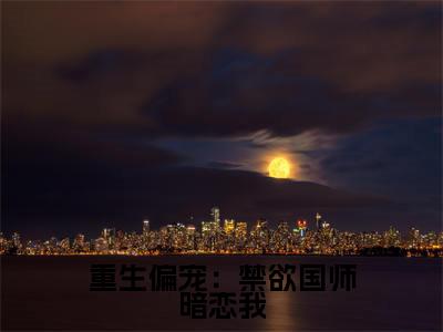重生偏宠:禁欲国师暗恋我小说泱肆莫辞全文免费阅读(重生偏宠:禁欲国师暗恋我已完结)