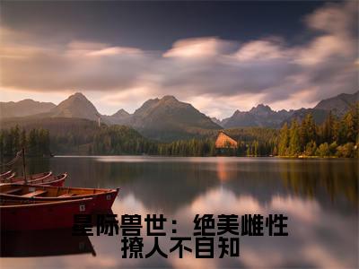 (辛子衿番外+免费)星际兽世:绝美雌性撩人不自知小说主角叫什么-辛子衿全文免费阅读大结局