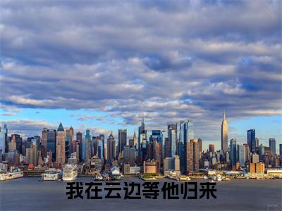 孟祯沈如宁抖音完结版阅读《我在云边等他归来》最新章节目录好书推荐_（孟祯沈如宁）