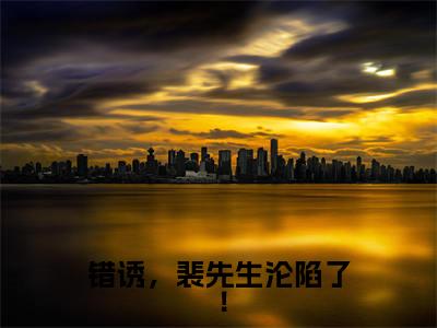 错诱，裴先生沦陷了！无弹窗（黎游裴筝）全文免费阅读无弹窗大结局_黎游裴筝最新章节列表（黎游裴筝）