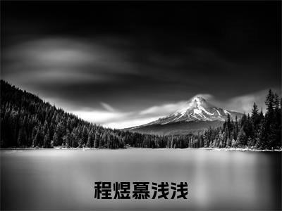 程煜慕浅浅（程煜慕浅浅）全文免费阅读_程煜慕浅浅（程煜慕浅浅在线小说免费阅读）
