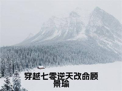 穿越七零逆天改命顾景瑜(安娜顾景瑜)全文免费阅读无弹窗大结局_安娜顾景瑜最新章节列表