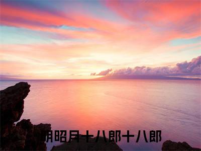 明昭月十八郎（明昭月十八郎十八郎）的小说完整版免费阅读主角是（明昭月十八郎）明昭月十八郎十八郎无弹窗免费阅读