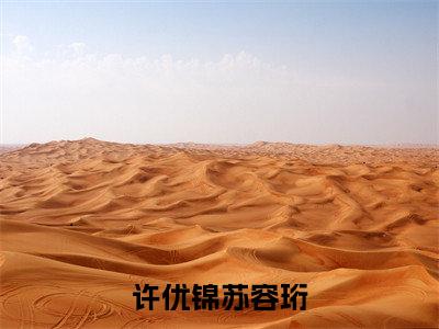 许优锦苏容珩小说(许优锦苏容珩)小说全文免费许优锦苏容珩读无弹窗大结局笔趣阁(许优锦苏容珩)