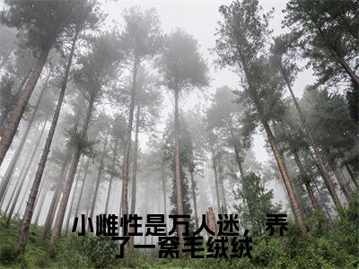 冥苍苏奈(小雌性是万人迷,养了一窝毛绒绒)精彩满分小说-强烈推荐小雌性是万人迷,养了一窝毛绒绒(冥苍苏奈)小说精彩全文阅读