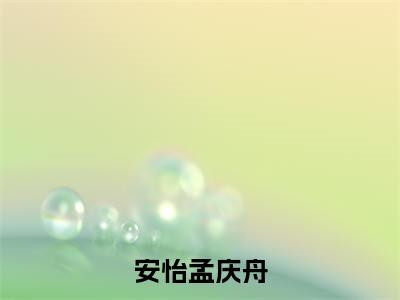 安怡孟庆舟(孟庆舟安怡)全文免费阅读无弹窗_安怡孟庆舟(孟庆舟安怡)全文阅读-笔趣阁