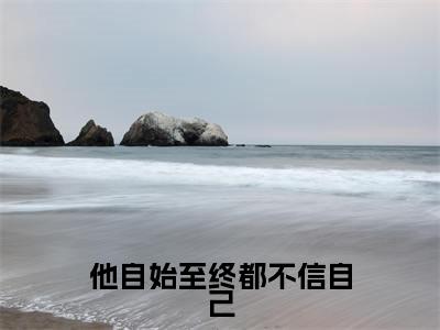 他自始至终都不信自己小说免费阅读无弹窗-他自始至终都不信自己（萧成羡苏曼）小说免费阅读无弹窗大结局