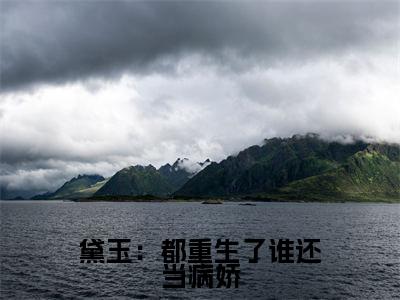 黛玉：都重生了谁还当病娇（林黛玉小说）全文免费阅读无弹窗大结局_（林黛玉小说）黛玉：都重生了谁还当病娇最新章节列表