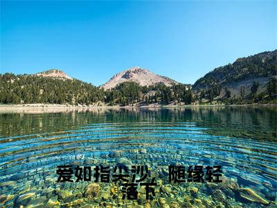 （爱如指尖沙，随缘轻落下）靳屹舟夏晴天新书热荐免费小说-靳屹舟夏晴天小说全文完整版阅读