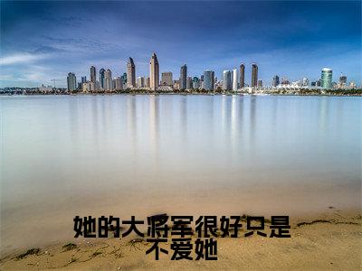 蒙毅吕流萤小说(她的大将军很好只是不爱她)无弹窗大结局-她的大将军很好只是不爱她(蒙毅吕流萤)完整版免费阅读