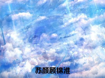 顾锦淮苏颜小说全文免费阅读大结局-苏颜顾锦淮最新章节列表免费阅读