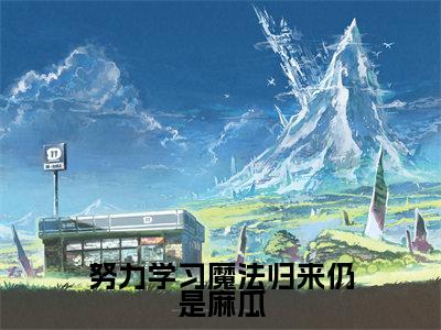 努力学习魔法归来仍是麻瓜全文免费阅读_(贝琳达韦斯莱小说)努力学习魔法归来仍是麻瓜言情小说在线阅读笔趣阁(贝琳达韦斯莱)
