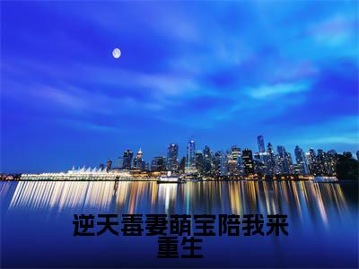 逆天毒妻萌宝陪我来重生（萧云汐全文免费阅读）小说最新章节_逆天毒妻萌宝陪我来重生全文免费阅读最新章节列表_笔趣阁