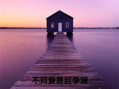 不知爱意起季澜凌语纯季澜精彩章节在线阅读-凌语纯季澜美文欣赏