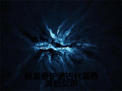 我家香炉通古代富养美娇女帝(苏明轩姬紫瑶)全文阅读无弹窗大结局_我家香炉通古代富养美娇女帝免费阅读无弹窗最新章节列表