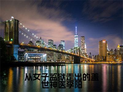 从女子监狱走出的盖世神医李阳（李阳）爽文小说全文阅读-从女子监狱走出的盖世神医李阳最新章节更新