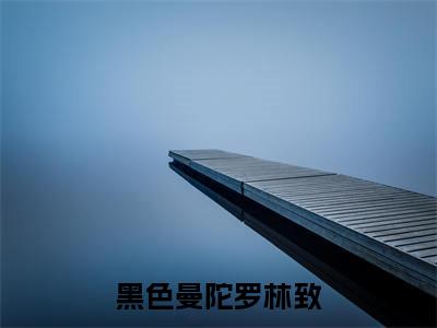 黑色曼陀罗林致(苏凝安林致)小说小说全集苏凝安林致无删减在线阅读
