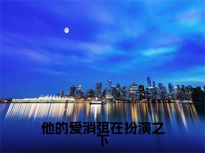 他的爱消弭在扮演之下小说（周明霄顾清歌）全文免费阅读无弹窗大结局_他的爱消弭在扮演之下全文免费完结版阅读（周明霄顾清歌）