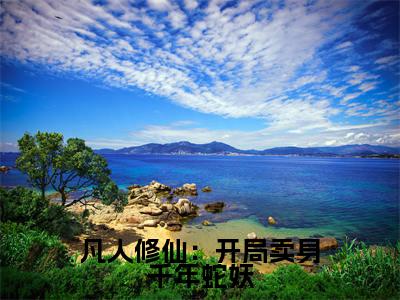 时镇（凡人修仙：开局卖身千年蛇妖）全文免费阅读无弹窗大结局_时镇凡人修仙：开局卖身千年蛇妖最新章节列表_笔趣阁