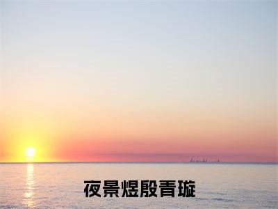殷青璇夜景煜小说_小说夜景煜殷青璇免费阅读最新章节列表（殷青璇夜景煜）笔趣阁