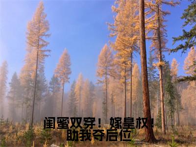 闺蜜双穿！嫁皇权！助我夺后位全文最新章节（慕容彻薛悠黎）全文免费阅读无弹窗大结局_慕容彻薛悠黎免费阅读