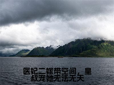 医妃二嫁带空间，皇叔宠她无法无天小说免费阅读全文在线阅读，萧寒川叶照眠的小说在线阅读全文