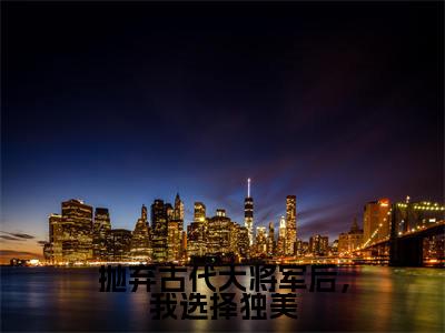 抛弃古代大将军后，我选择独美全网首发最新小说-林暖暖全文在线免费阅读