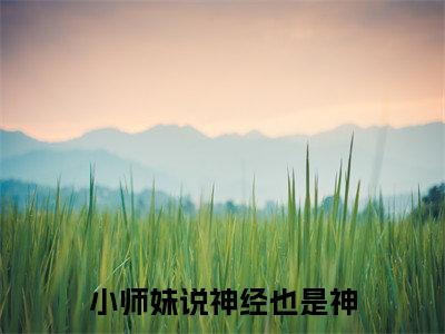 小师妹说神经也是神（姜竹）全文免费阅读无弹窗大结局_小师妹说神经也是神最新章节列表_笔趣阁（姜竹）
