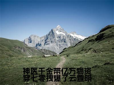 神医千金带亿万物资穿七零拽爆了云萱明全文免费阅读无弹窗大结局_萧翊琛云萱明最新章节列表笔趣阁
