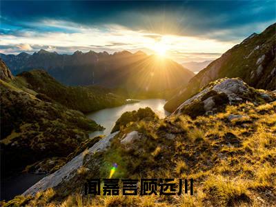 顾远川闻嘉言全文免费阅读无弹窗大结局-闻嘉言顾远川最新章节列表免费阅读