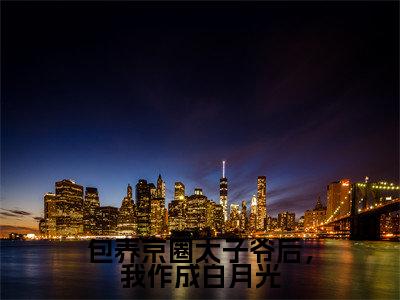 包养京圈太子爷后,我作成白月光傅铮洛采薇小说-包养京圈太子爷后,我作成白月光小说全文免费阅读