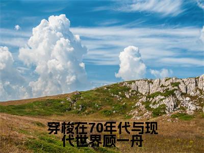 穿梭在70年代与现代世界顾一舟小说全文免费阅读无弹窗大结局_穿梭在70年代与现代世界顾一舟林清妍顾一舟最新章节列表_笔趣阁（穿梭在70年代与现代世界顾一舟）