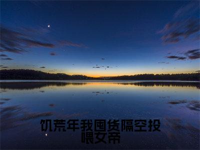 饥荒年我囤货隔空投喂女帝(陈辰)全文免费阅读无弹窗大结局_(陈辰)小说免费阅读无弹窗最新章节列表