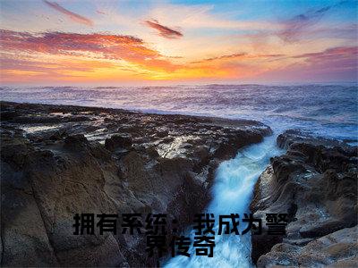 拥有系统:我成为警界传奇(傅惊涛)小说全文免费_拥有系统:我成为警界传奇小说(傅惊涛)最新章节目录笔趣阁
