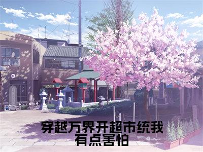 （穿越万界开超市统我有点害怕）姜晚晚全文完整版-最新热门榜单小说穿越万界开超市统我有点害怕（姜晚晚）