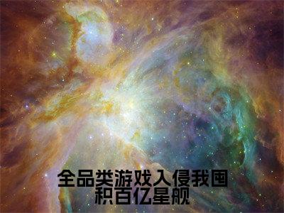 全品类游戏入侵我囤积百亿星舰(余阳)全文免费阅读无弹窗大结局_余阳最新章节列表_笔趣阁(余阳)