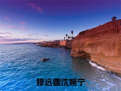 （穆远霆沈婉宁）沈婉宁穆远霆全文完整版-最新热门榜单小说穆远霆沈婉宁（沈婉宁穆远霆）