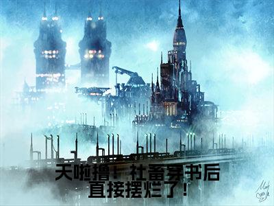 天啦撸！社畜穿书后直接摆烂了！全文免费阅读大结局-（肖倾宇司念）最新章节列表在线阅读
