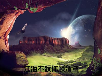 江林枫顾清鸢全文免费免费阅读无弹窗最新章节列表_笔趣阁（江海不渡你顾清鸢全文免费）
