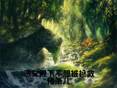 恶女殿下不想被拯救褚箫儿全文免费阅读无弹窗大结局_（恶女殿下不想被拯救褚箫儿）褚箫儿最新章节列表_笔趣阁