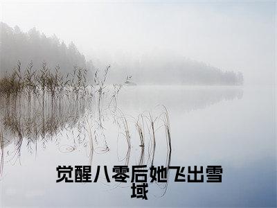 觉醒八零后她飞出雪域(达瓦央宗沈青妩全文在线阅读)-觉醒八零后她飞出雪域(达瓦央宗沈青妩)免费阅读无删减完整版