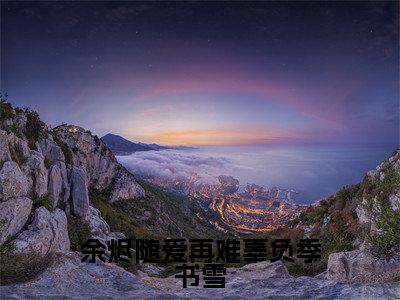 余烬随爱再难辜负季书雪全文免费阅读无弹窗大结局-季书雪在线阅读最新章节列表_笔趣阁
