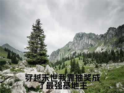 穿越末世我靠抽奖成了最强基地主(阮娇娇)小说免费阅读完结版-穿越末世我靠抽奖成了最强基地主小说全文免费阅读(阮娇娇后续+全集)